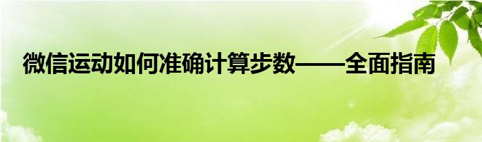 微信运动如何准确计算步数——全面指南