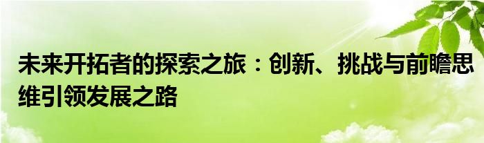 未来开拓者的探索之旅：创新、挑战与前瞻思维引领发展之路
