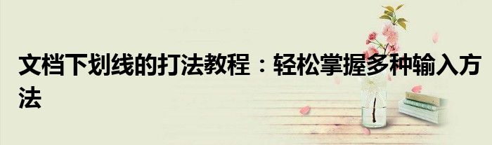 文档下划线的打法教程：轻松掌握多种输入方法