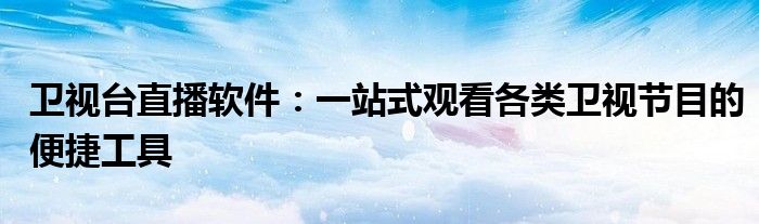 卫视台直播软件：一站式观看各类卫视节目的便捷工具