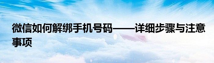 微信如何解绑手机号码——详细步骤与注意事项