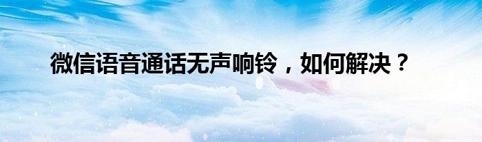 微信语音通话无声响铃，如何解决？