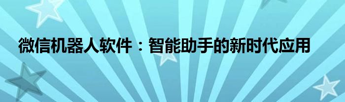 微信机器人软件：智能助手的新时代应用