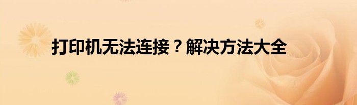 打印机无法连接？解决方法大全