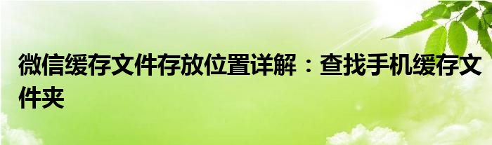 微信缓存文件存放位置详解：查找手机缓存文件夹