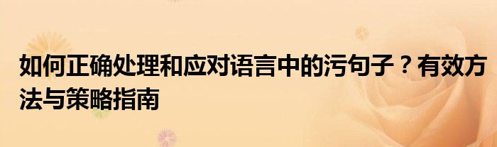 如何正确处理和应对语言中的污句子？有效方法与策略指南