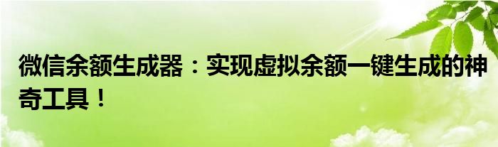 微信余额生成器：实现虚拟余额一键生成的神奇工具！