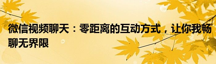 微信视频聊天：零距离的互动方式，让你我畅聊无界限