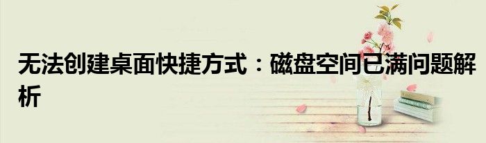 无法创建桌面快捷方式：磁盘空间已满问题解析