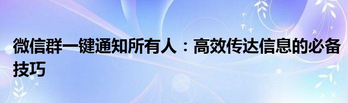 微信群一键通知所有人：高效传达信息的必备技巧