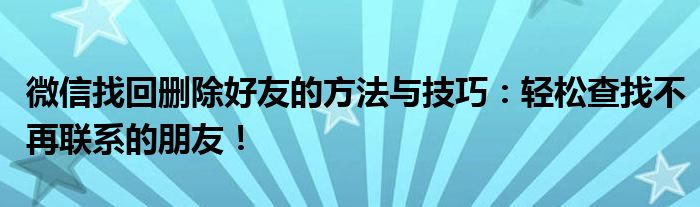 微信找回删除好友的方法与技巧：轻松查找不再联系的朋友！