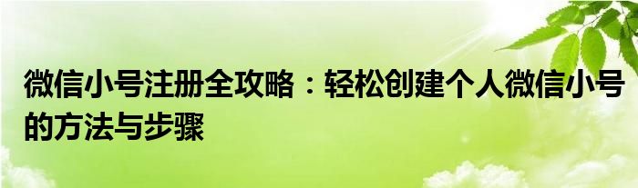微信小号注册全攻略：轻松创建个人微信小号的方法与步骤