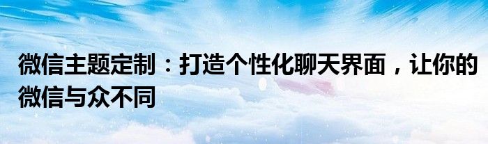 微信主题定制：打造个性化聊天界面，让你的微信与众不同