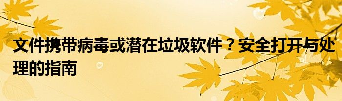 文件携带病毒或潜在垃圾软件？安全打开与处理的指南