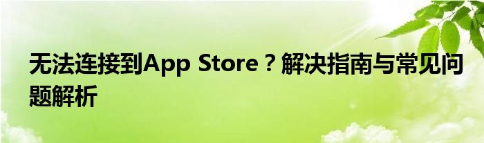 无法连接到App Store？解决指南与常见问题解析