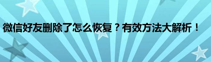 微信好友删除了怎么恢复？有效方法大解析！