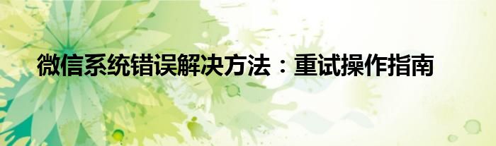 微信系统错误解决方法：重试操作指南