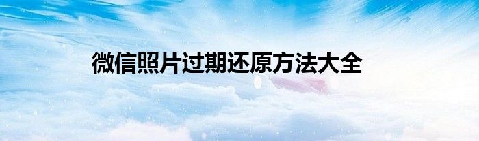 微信照片过期还原方法大全