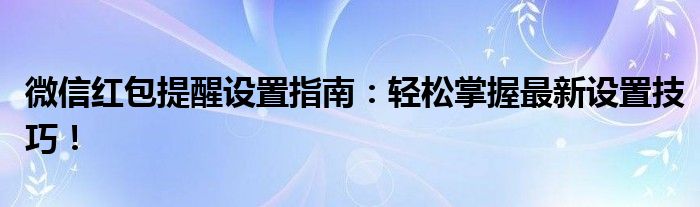 微信红包提醒设置指南：轻松掌握最新设置技巧！