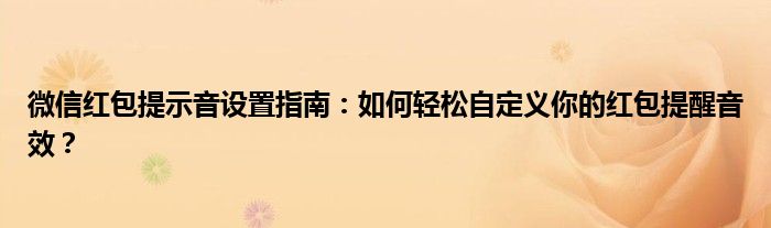 微信红包提示音设置指南：如何轻松自定义你的红包提醒音效？