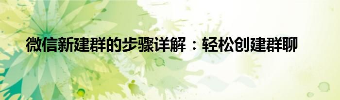 微信新建群的步骤详解：轻松创建群聊