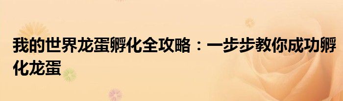 我的世界龙蛋孵化全攻略：一步步教你成功孵化龙蛋