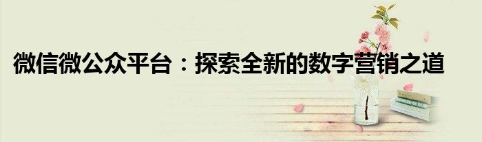 微信微公众平台：探索全新的数字营销之道