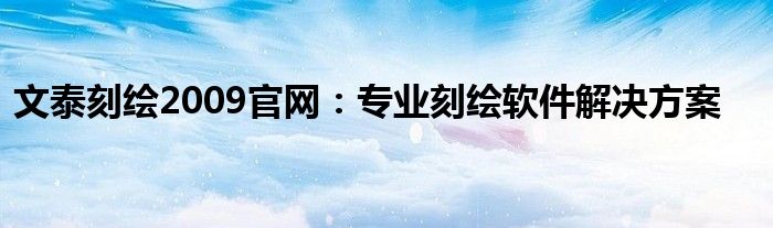 文泰刻绘2009官网：专业刻绘软件解决方案