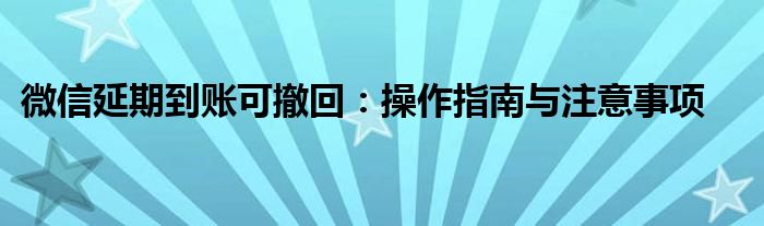 微信延期到账可撤回：操作指南与注意事项