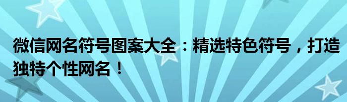 微信网名符号图案大全：精选特色符号，打造独特个性网名！