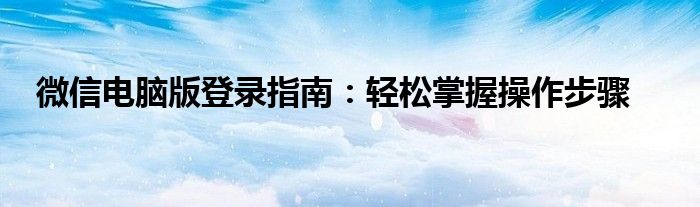 微信电脑版登录指南：轻松掌握操作步骤
