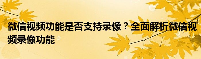 微信视频功能是否支持录像？全面解析微信视频录像功能