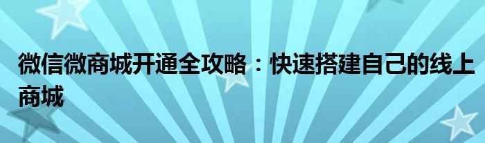 微信微商城开通全攻略：快速搭建自己的线上商城