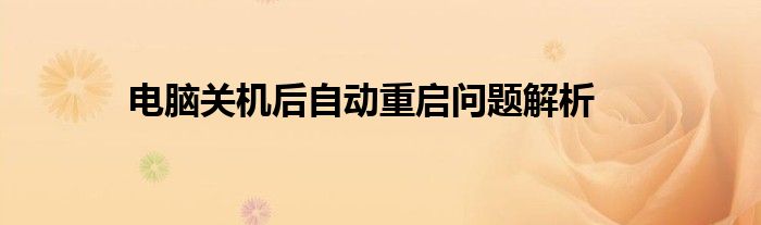 电脑关机后自动重启问题解析