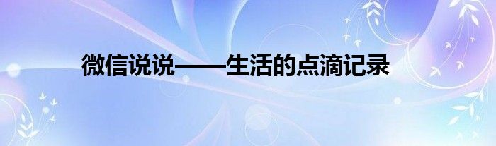 微信说说——生活的点滴记录