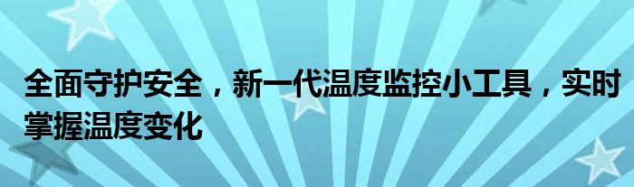 全面守护安全，新一代温度监控小工具，实时掌握温度变化