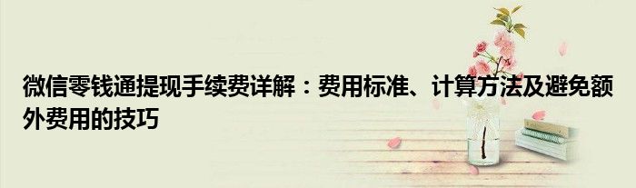 微信零钱通提现手续费详解：费用标准、计算方法及避免额外费用的技巧