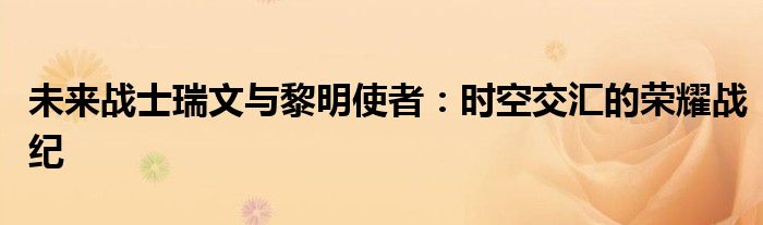 未来战士瑞文与黎明使者：时空交汇的荣耀战纪