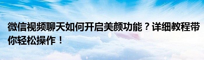 微信视频聊天如何开启美颜功能？详细教程带你轻松操作！