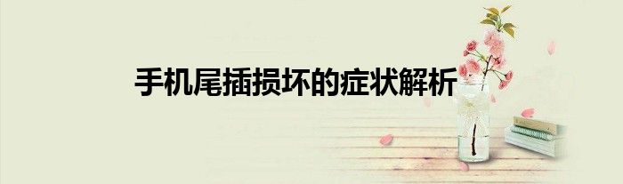 手机尾插损坏的症状解析