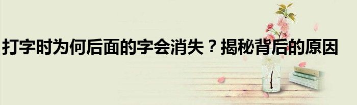 打字时为何后面的字会消失？揭秘背后的原因