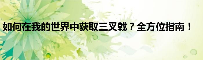 如何在我的世界中获取三叉戟？全方位指南！