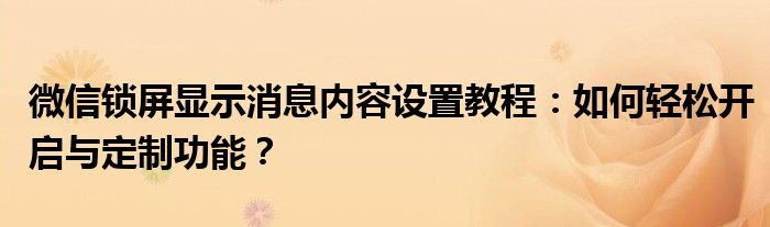 微信锁屏显示消息内容设置教程：如何轻松开启与定制功能？