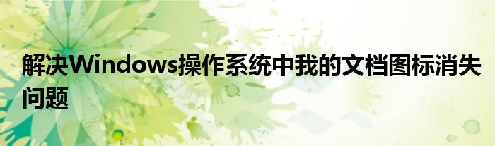 解决Windows操作系统中我的文档图标消失问题