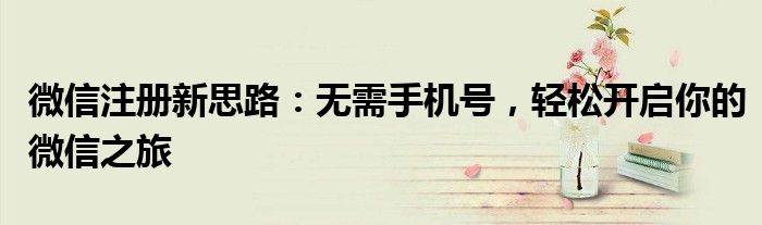 微信注册新思路：无需手机号，轻松开启你的微信之旅