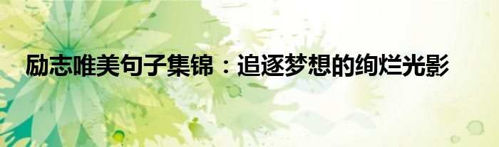 励志唯美句子集锦：追逐梦想的绚烂光影
