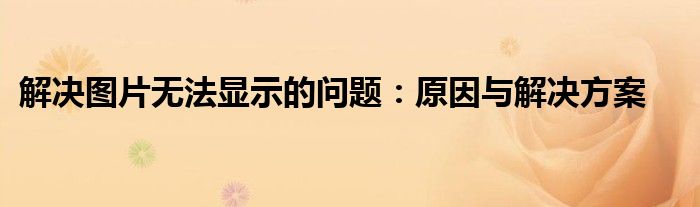 解决图片无法显示的问题：原因与解决方案