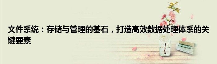 文件系统：存储与管理的基石，打造高效数据处理体系的关键要素