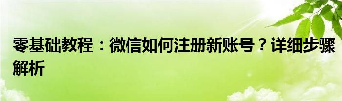 零基础教程：微信如何注册新账号？详细步骤解析