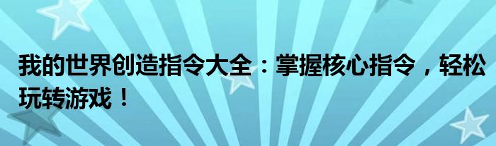 我的世界创造指令大全：掌握核心指令，轻松玩转游戏！
